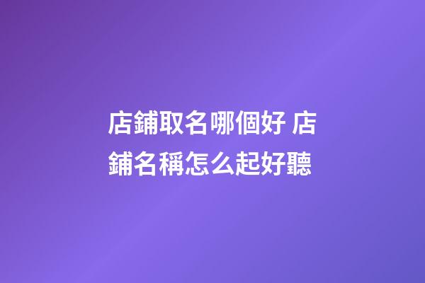 店鋪取名哪個好 店鋪名稱怎么起好聽-第1張-店鋪起名-玄機派